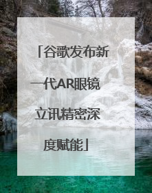 谷歌发布新一代AR眼镜 立讯精密深度赋能
