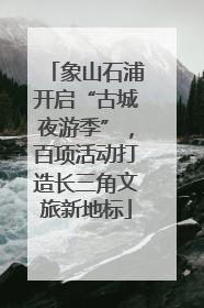 象山石浦开启“古城夜游季”，百项活动打造长三角文旅新地标