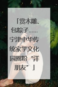 赏木雕、包粽子……宁津中华传统家学文化园圈粉“洋朋友”