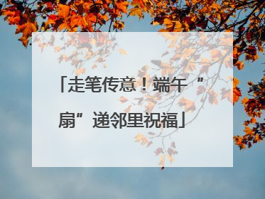 走笔传意！端午“扇”递邻里祝福