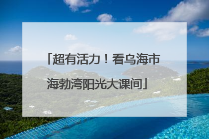 超有活力！看乌海市海勃湾阳光大课间
