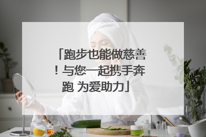 跑步也能做慈善！与您一起携手奔跑 为爱助力
