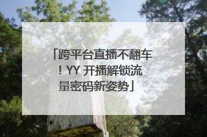 跨平台直播不翻车！YY 开播解锁流量密码新姿势