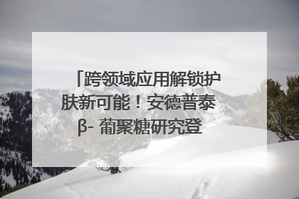跨领域应用解锁护肤新可能！安德普泰β- 葡聚糖研究登国际学术期刊