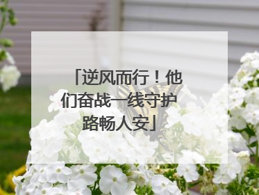 逆风而行！他们奋战一线守护路畅人安