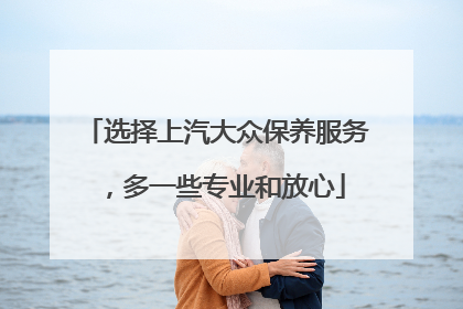 选择上汽大众保养服务，多一些专业和放心