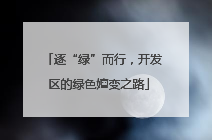 逐“绿”而行，开发区的绿色嬗变之路