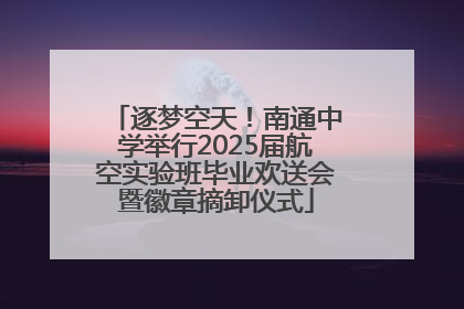 逐梦空天！南通中学举行2025届航空实验班毕业欢送会暨徽章摘卸仪式