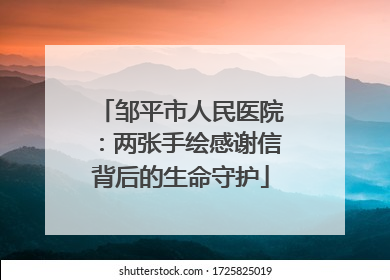 邹平市人民医院：两张手绘感谢信背后的生命守护
