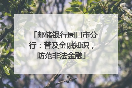 邮储银行周口市分行：普及金融知识，防范非法金融