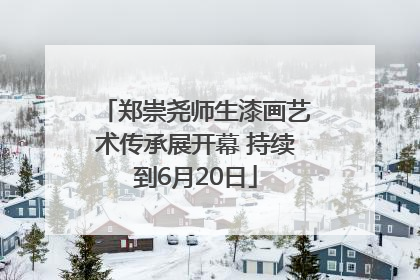 郑崇尧师生漆画艺术传承展开幕 持续到6月20日
