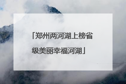 郑州两河湖上榜省级美丽幸福河湖
