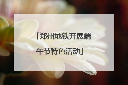 郑州地铁开展端午节特色活动