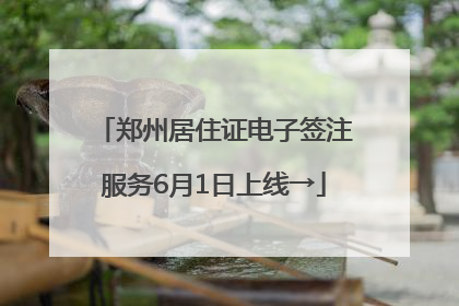 郑州居住证电子签注服务6月1日上线→