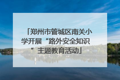 郑州市管城区南关小学开展“路外安全知识”主题教育活动