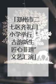 郑州市二七区齐礼闫小学举行“古韵新生 匠心非遗”文艺汇演