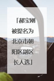 郝宝刚被提名为北京市朝阳区副区长人选
