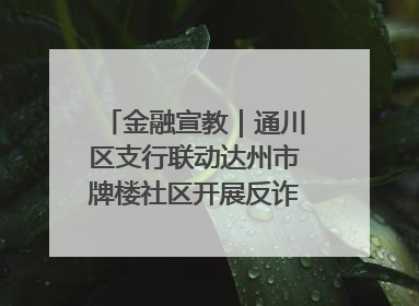 金融宣教｜通川区支行联动达州市牌楼社区开展反诈知识宣传