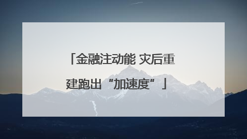金融注动能 灾后重建跑出“加速度”