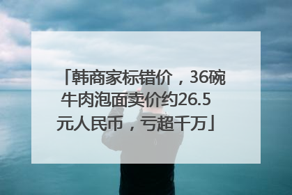韩商家标错价，36碗牛肉泡面卖价约26.5元人民币，亏超千万