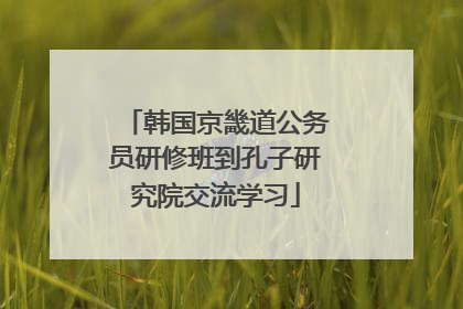 韩国京畿道公务员研修班到孔子研究院交流学习