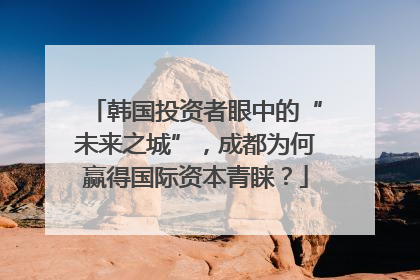 韩国投资者眼中的“未来之城”，成都为何赢得国际资本青睐？