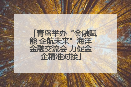 青岛举办“金融赋能 企航未来”海洋金融交流会 力促金企精准对接