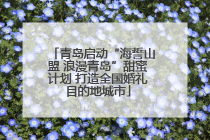 青岛启动“海誓山盟 浪漫青岛”甜蜜计划 打造全国婚礼目的地城市