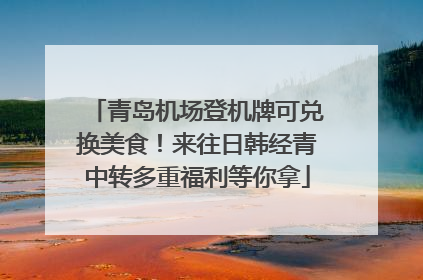 青岛机场登机牌可兑换美食！来往日韩经青中转多重福利等你拿