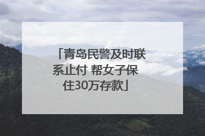 青岛民警及时联系止付 帮女子保住30万存款