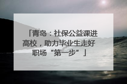 青岛：社保公益课进高校，助力毕业生走好职场“第一步”