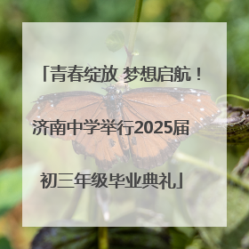 青春绽放 梦想启航！济南中学举行2025届初三年级毕业典礼