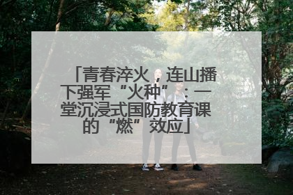 青春淬火，连山播下强军“火种”：一堂沉浸式国防教育课的“燃”效应