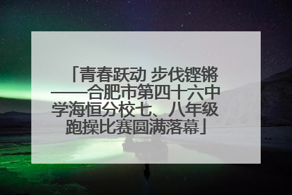 青春跃动 步伐铿锵——合肥市第四十六中学海恒分校七、八年级跑操比赛圆满落幕