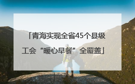 青海实现全省45个县级工会“暖心早餐”全覆盖