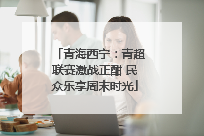 青海西宁：青超联赛激战正酣 民众乐享周末时光