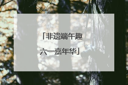 非遗端午趣 六一嘉年华