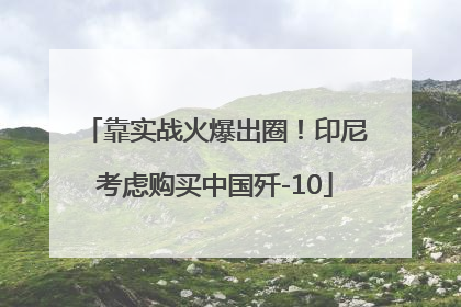 靠实战火爆出圈！印尼考虑购买中国歼-10