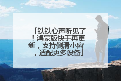 铁铁心声听见了！鸿蒙版快手再更新，支持侧滑小窗，适配更多设备