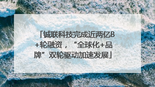 铖联科技完成近两亿B+轮融资,“全球化+品牌”双轮驱动加速发展
