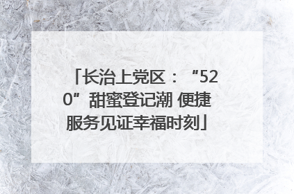 长治上党区：“520”甜蜜登记潮 便捷服务见证幸福时刻