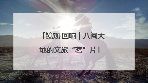 镜观·回响|八闽大地的文旅“茗”片