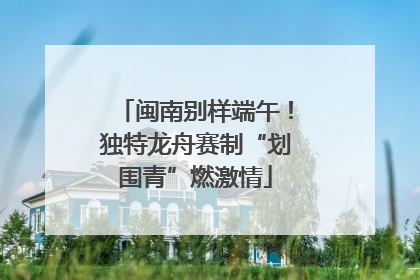 闽南别样端午！独特龙舟赛制“划围青”燃激情