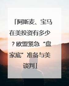 阿斯麦、宝马在美投资有多少？欧盟紧急“盘家底”准备与美谈判