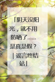 阴天没阳光，就不用防晒了……是真是假？｜谣言终结站