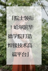 院士领衔！哈尔滨华德学院打造焊接技术高端平台