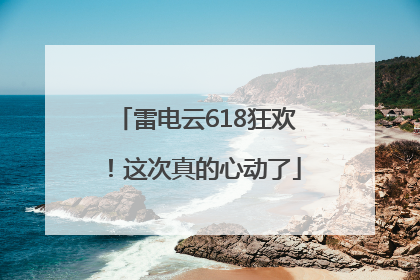 雷电云618狂欢！这次真的心动了