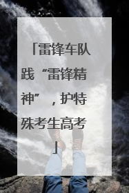 雷锋车队践“雷锋精神”，护特殊考生高考