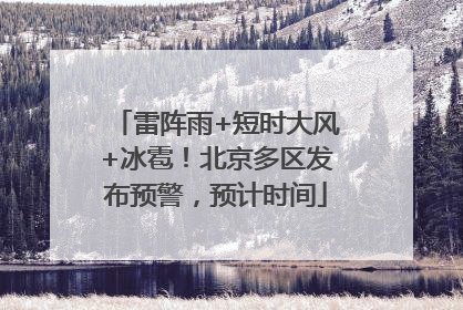 雷阵雨+短时大风+冰雹！北京多区发布预警，预计时间