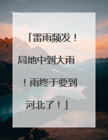 雷雨频发！局地中到大雨！雨终于要到河北了！